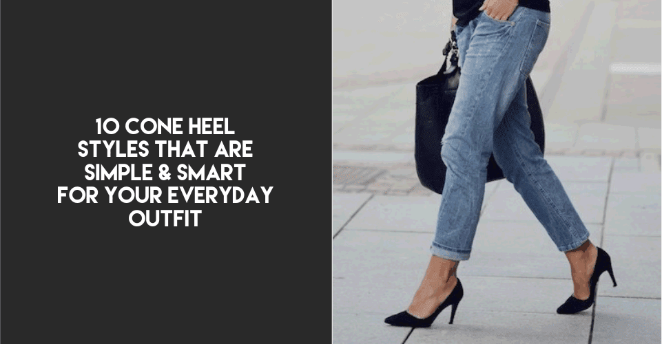 10 Cone Heel Styles That Are Simple And Smart For Your Everyday Outfit