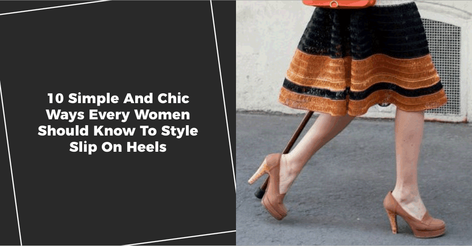 10 Simple And Chic Ways Every Women Should Know To Style Slip On Heels