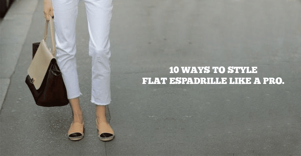 10 Ways To Style Flat Espadrille Like A Pro