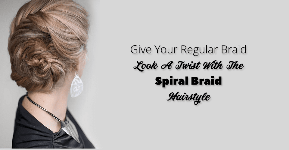 Give Your Regular Braid Look A Twist With The Spiral Braid Hairstyle