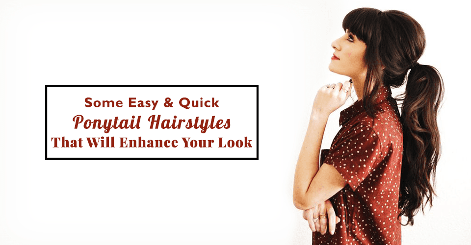 Some Easy & Quick Ponytail Hairstyles That Will Enhance Your Look