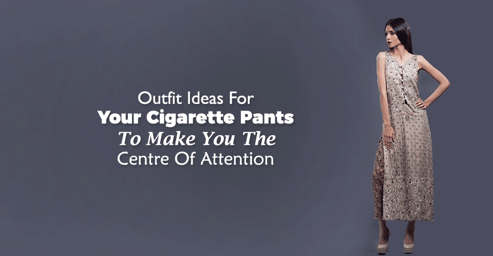 Cigarette Pants Style Guide To Keep Your Fashion Quotient Updated