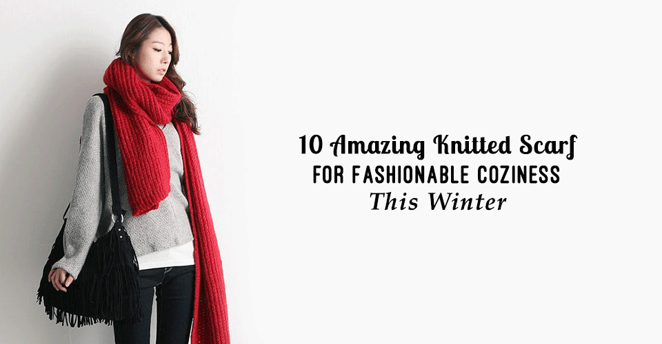 10 Amazing Knitted Scarf For Fashionable Coziness This Winter
