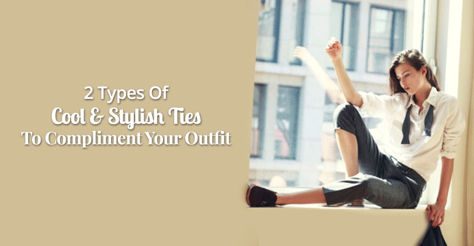 2 Types Of Cool & Stylish Ties To Compliment Your Outfit