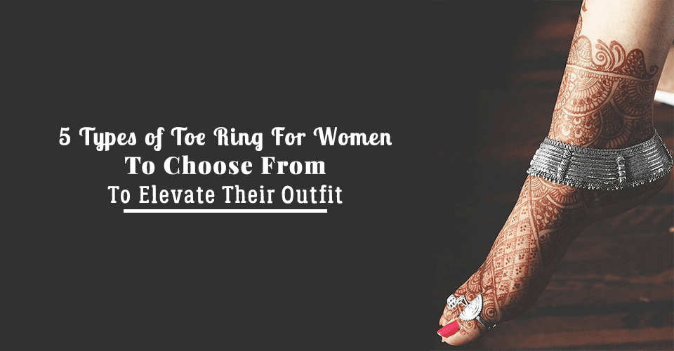 5 Types of Toe Ring For Women To Choose From To Elevate Their Outfit