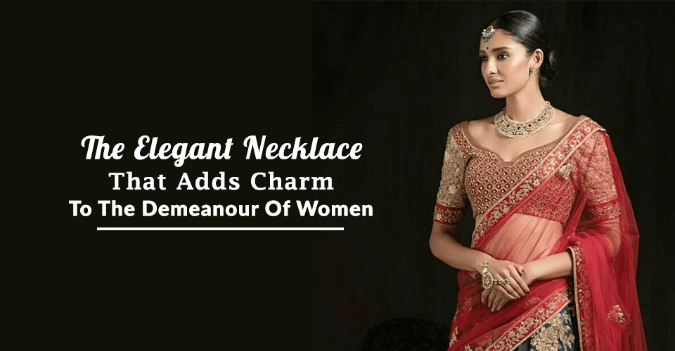 The Elegant Necklace – That Adds Charm To The Demeanour Of Women