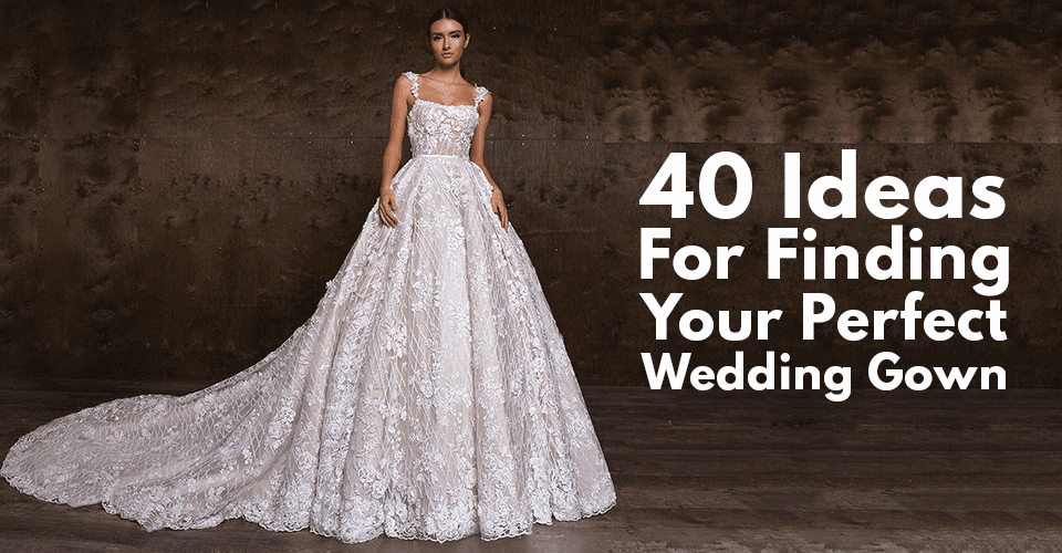 40 Ideas For Finding Your Perfect Wedding Gown