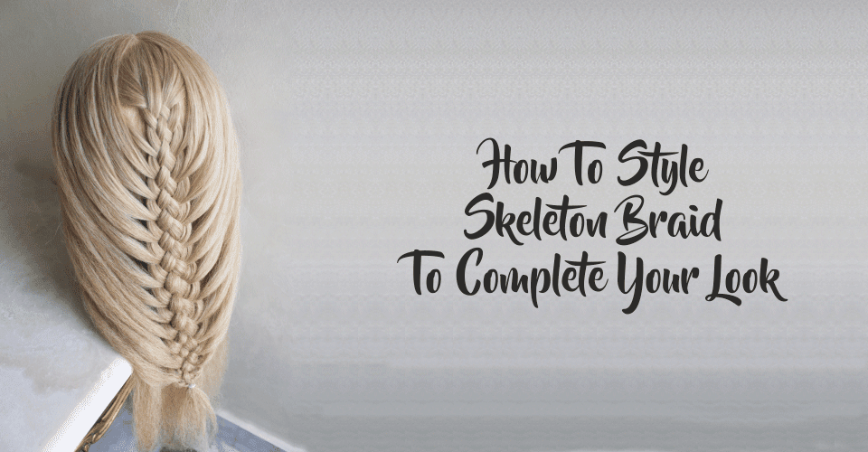 How To Style Skeleton Braid To Complete Your Look.png