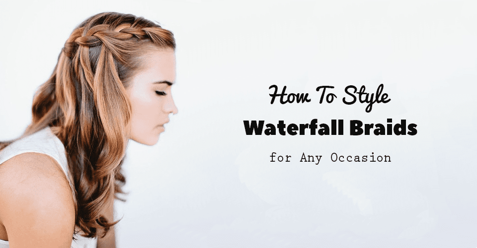 How To Style Waterfall Braids for Any Occasion