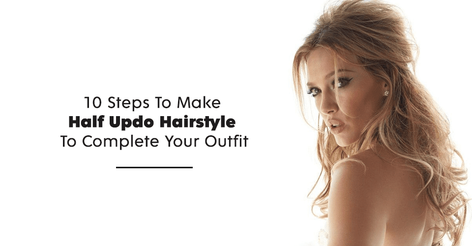 10 Steps To Make Half Updo Hairstyle To Complete Your Outfit