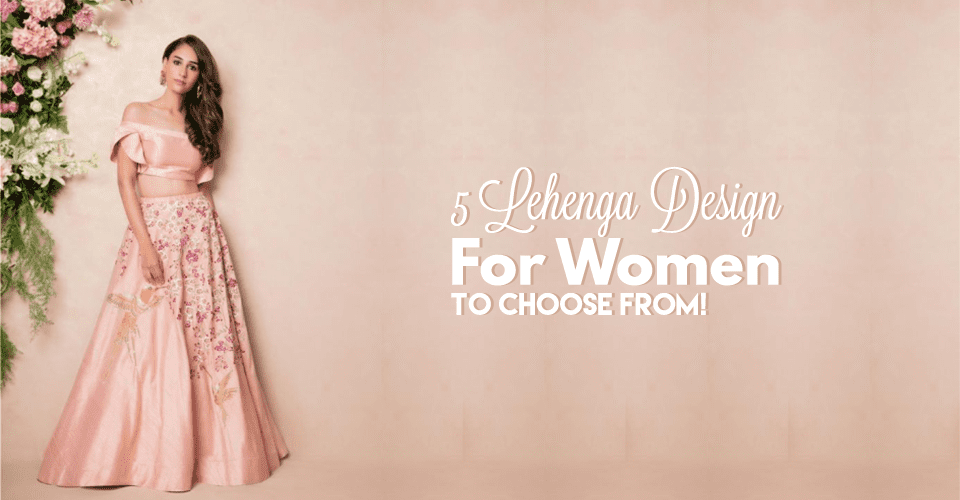 Lehenga Design - 5 Lehenga Design For Women To Choose From!