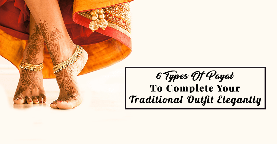 6 Types Of Payal To Complete Your Traditional Outfit Elegantly
