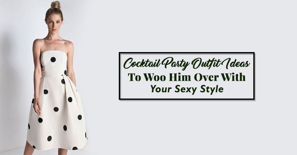 Cocktail Party Outfit Ideas To Woo Him Over With Your Sexy Style