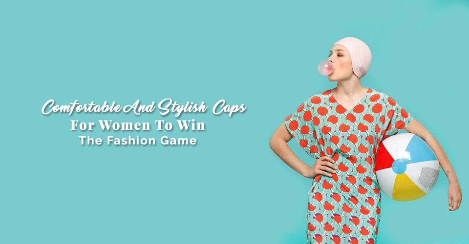 Comfortable And Stylish Caps For Women To Win The Fashion Game