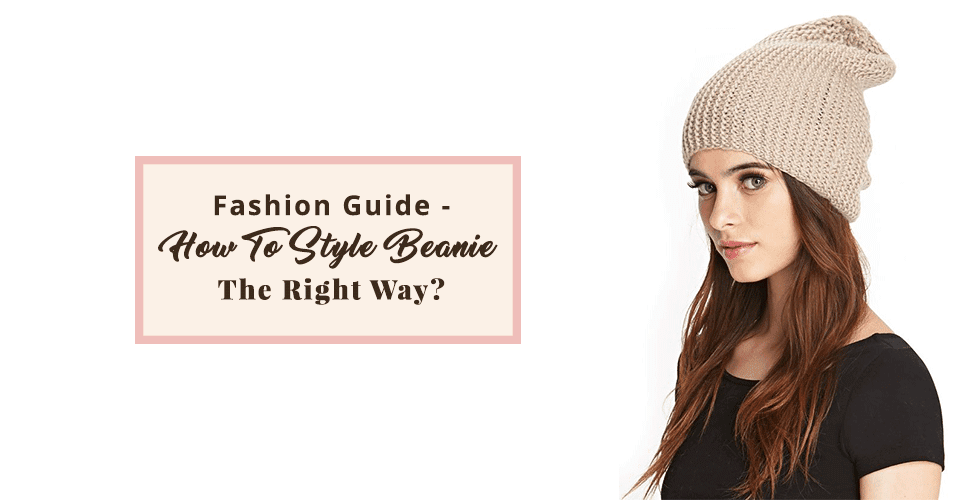 Fashion Guide- How To Style Beanie The Right Way