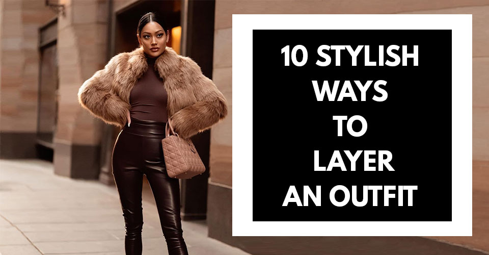 10 Stylish Ways To Layer An Outfit