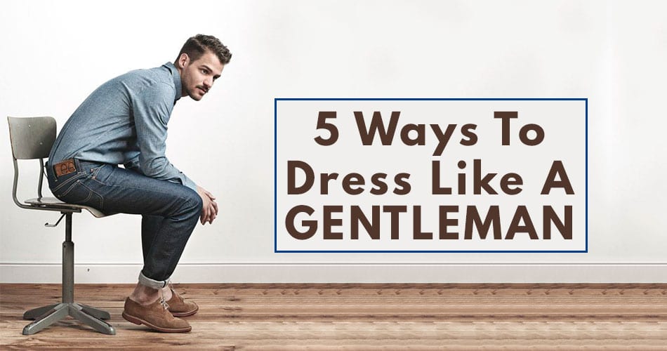 5 Ways to Dress Like A Gentlemen