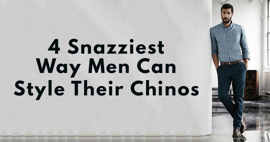 5 Snazziest Way Men Can Style Their Chinos