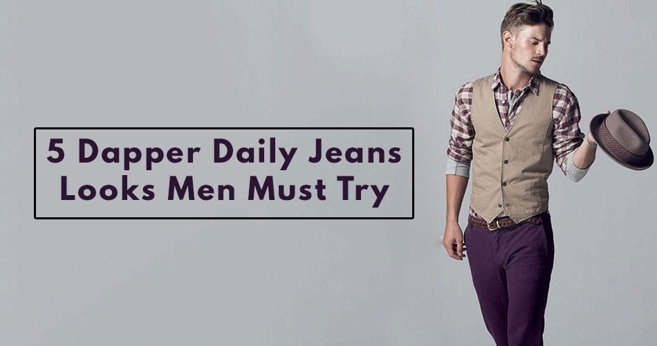 5 Dapper Daily Jeans Look in 2020