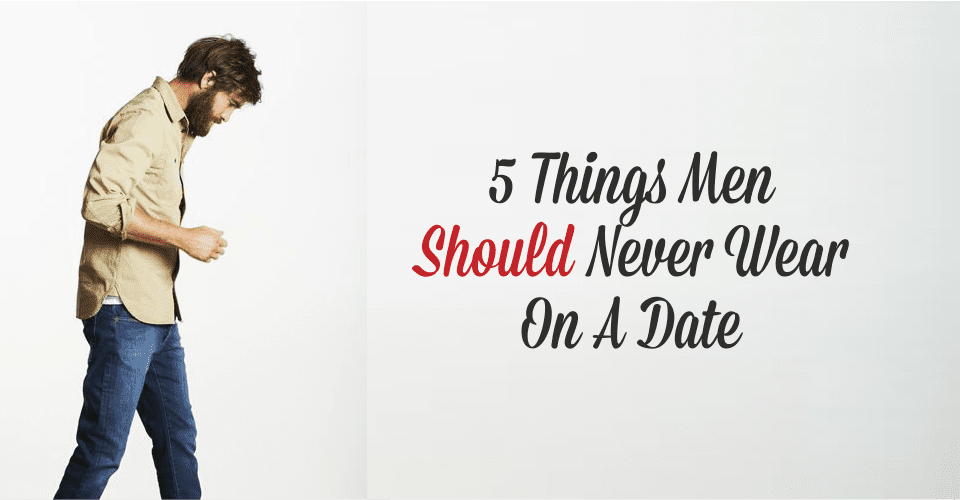 5 Things Men Should Never Wear On A Date