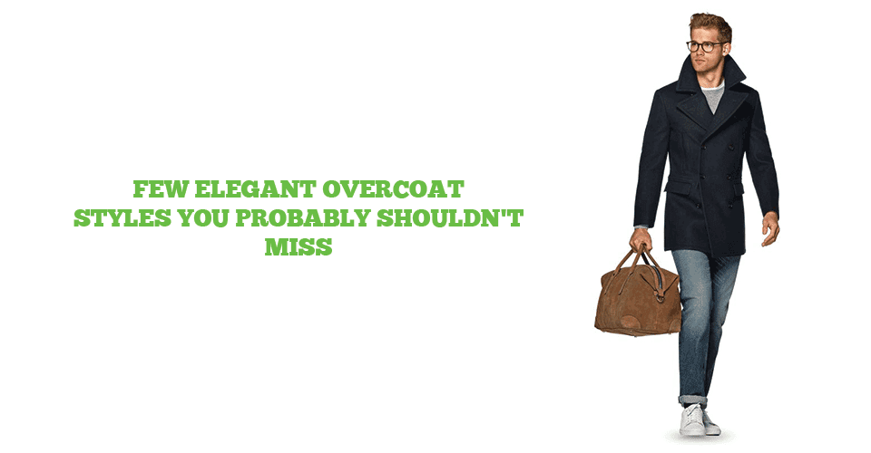 A Guide To Mens Overcoat Styles