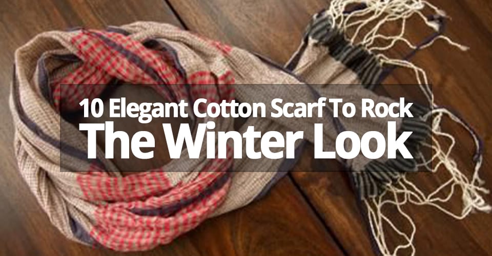10 ELEGANT COTTON SCARF TO ROCK THE WINTER LOOK