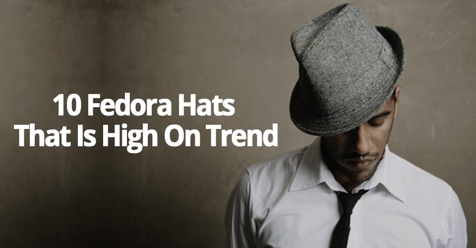 10 FEDORA HATS THAT IS HIGH ON TREND