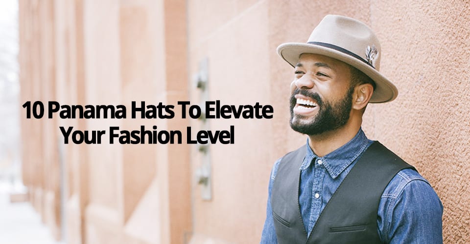 10 PANAMA HATS TO ELEVATE YOUR FASHION LEVEL