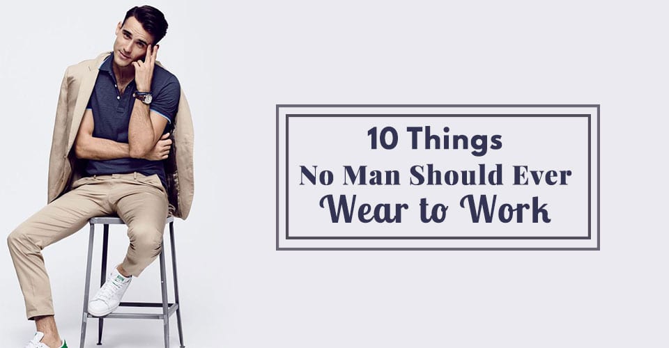 10 Things No Man Should Ever Wear to Work
