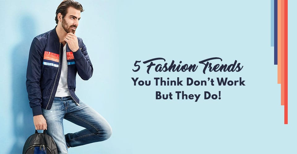 5 Fashion Trends You Think Don’t Work But They Do!