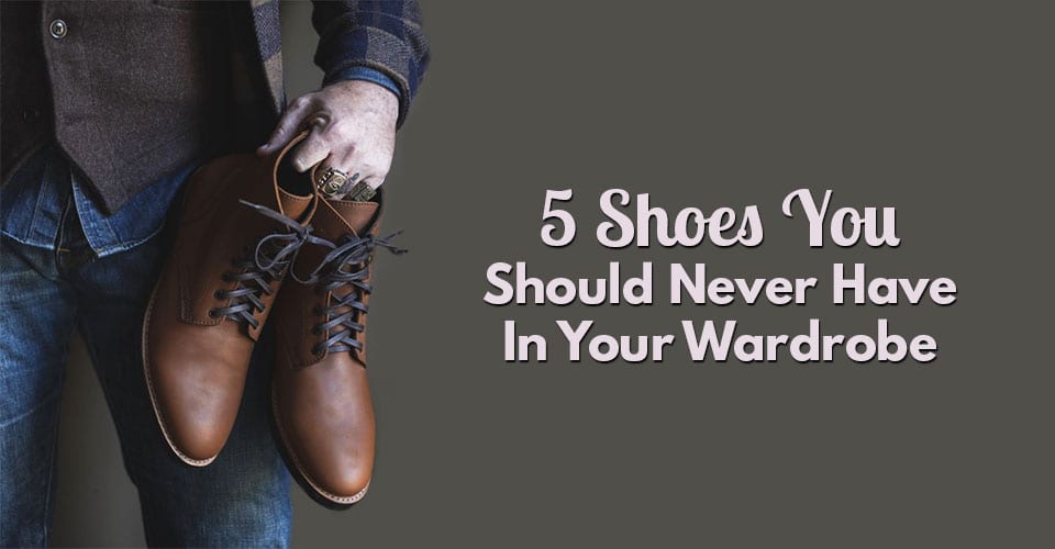5 Shoes You Should Never Have In Your Wardrobe