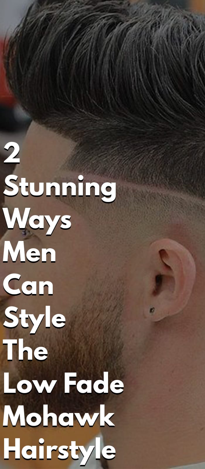 2 Stunning Ways Men Can Style The Low Fade Mohawk Hairstyle