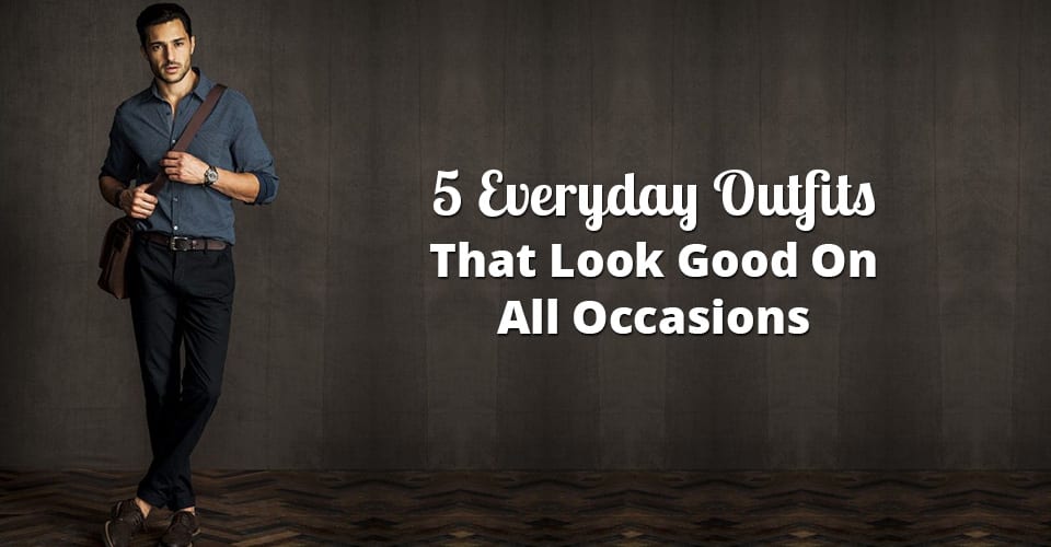 5 Everyday Outfits That Look Good On All Occasions