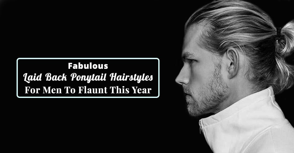 Fabulous Laid Back Ponytail Hairstyles for Men To Flaunt This Year
