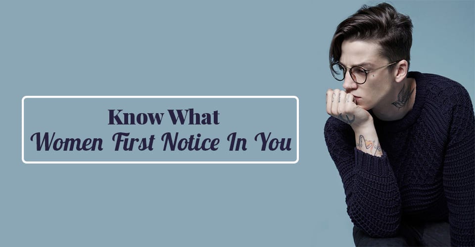 Know What Women First Notice In You