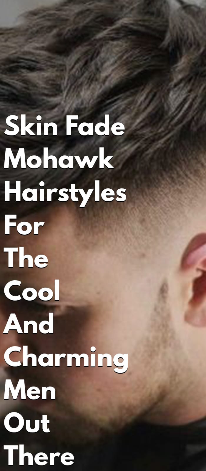 Skin Fade Mohawk Hairstyles For The Cool And Charming Men Out There