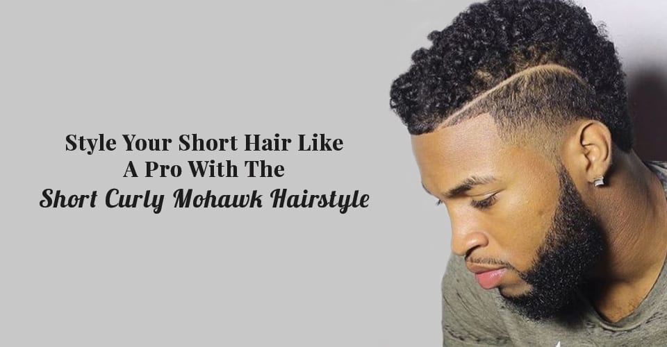 Style Your Short Hair Like A Pro With The Short Curly Mohawk Hairstyle
