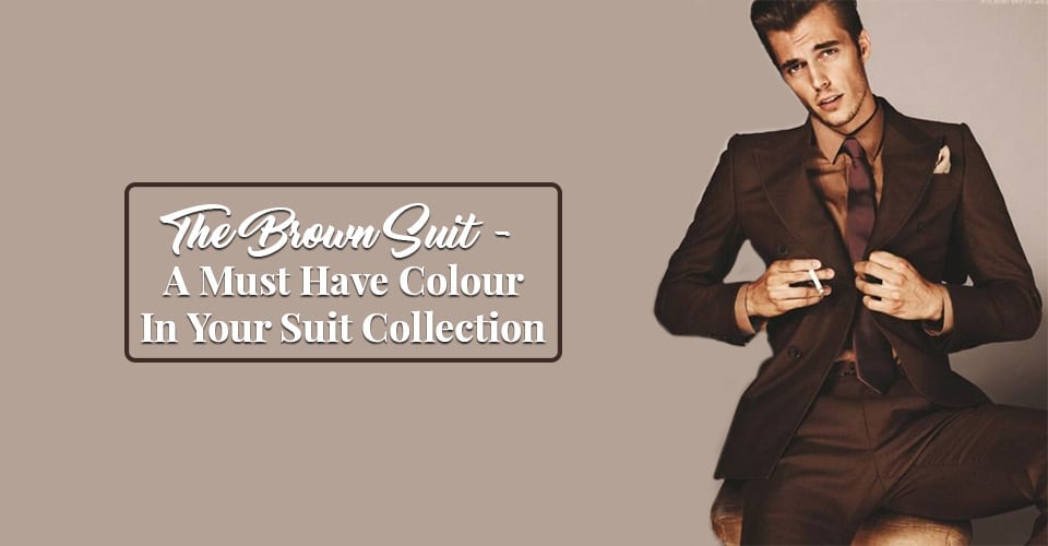 The Brown Suit - A Must Have Colour In Your Suit Collection