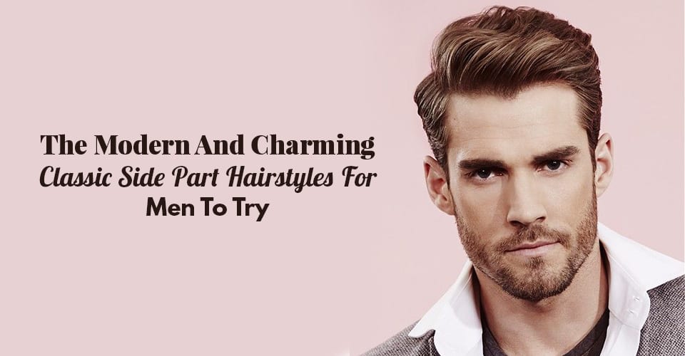 The Modern And Charming Classic Side Part Hairstyles For Men To Try