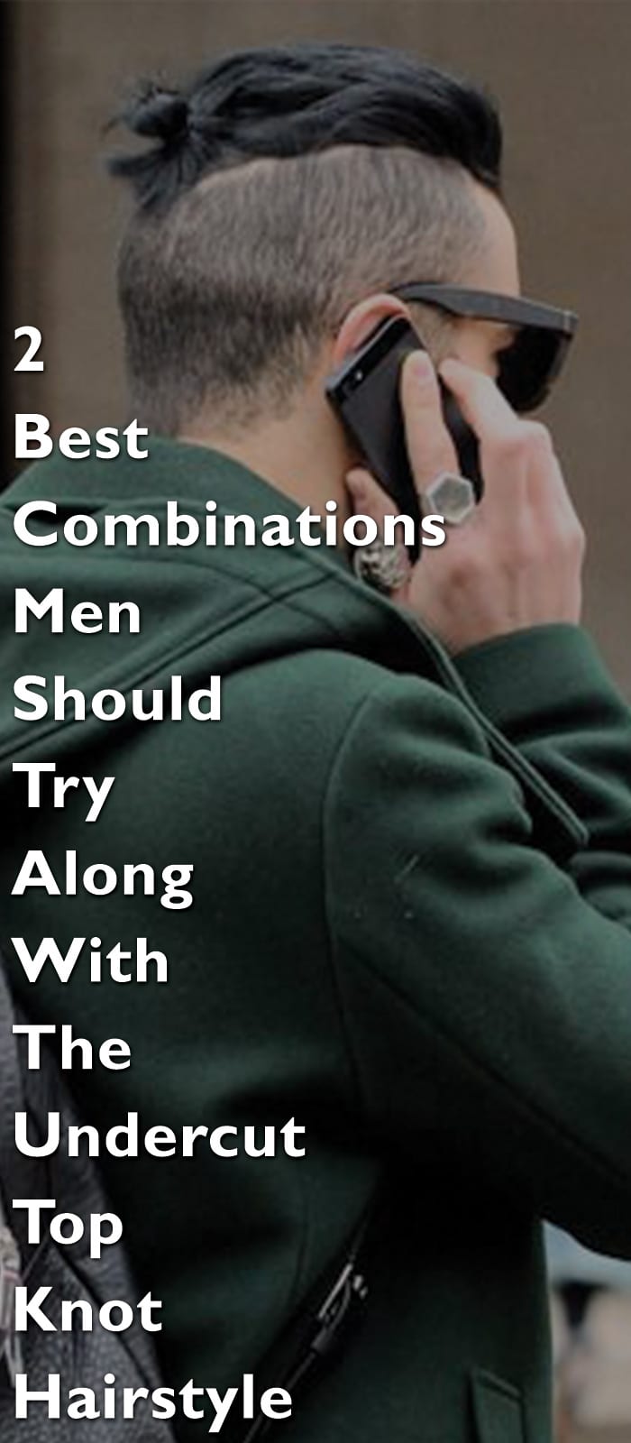 2 Best Combinations Men Should Try Along With The Undercut Top Knot Hairstyle