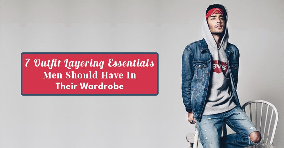 7-Outfit-Layering-Essentials-Men-Should-Have-In-Their-Wardrobe