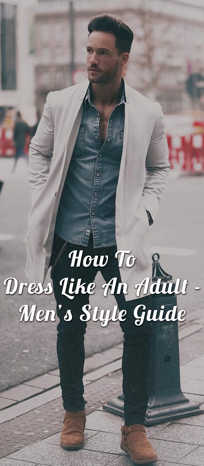 How To Dress Like An Adult - Men’s Style Guide