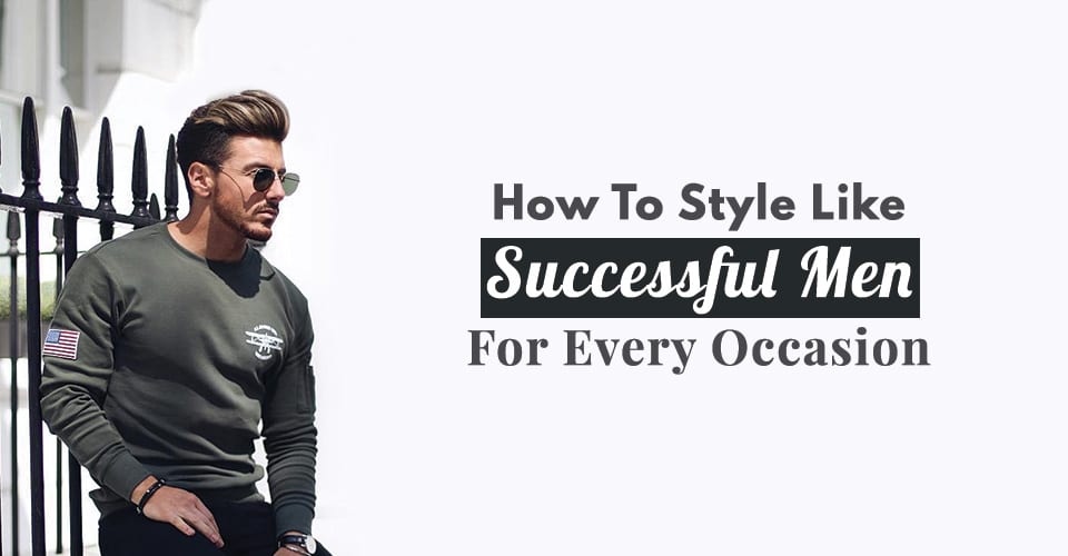 How To Style Like Successful Men For Every Occasion
