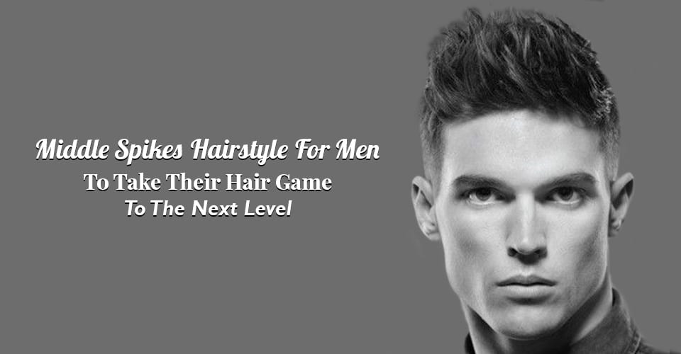 Middle Spikes Hairstyle For Men To Take Their Hair Game To The Next Level