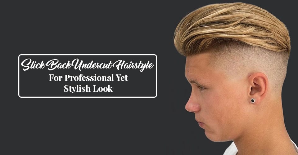 Slick Back Undercut Hairstyle For Professional Yet Stylish Look
