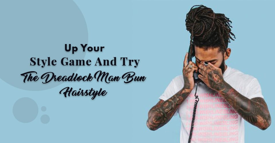 Up Your Style Game And Try The Dreadlock Man Bun Hairstyle