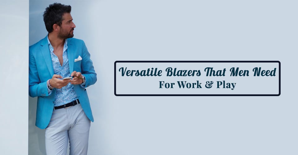 Versatile-Blazers-That-Men-Need-For-Work-&-Play