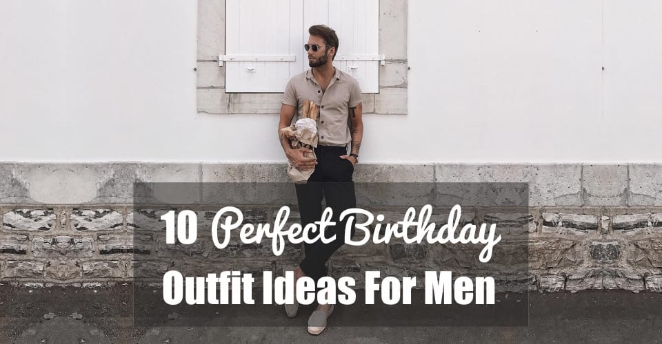 10 Perfect Birthday Outfit Ideas For Men