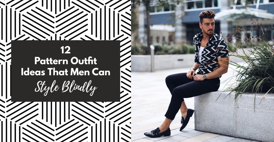 12 Pattern Outfit Ideas That Men Can Style Blindly