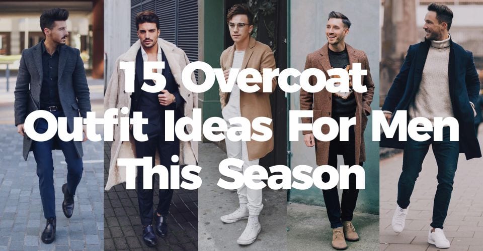15 Overcoat Outfit Ideas For Men This Season